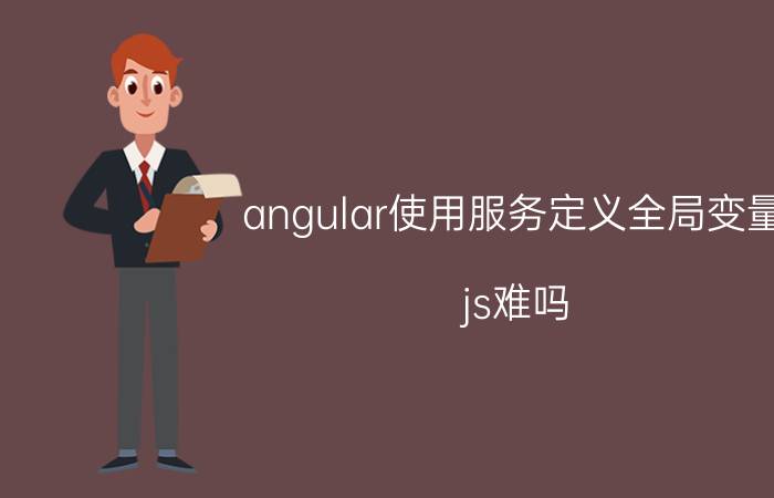 angular使用服务定义全局变量 js难吗？自学可以吗？